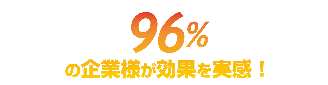96%の企業様が効果を実感